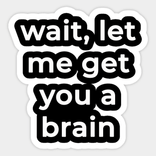 Wait Let Me Get You A Brain Sticker